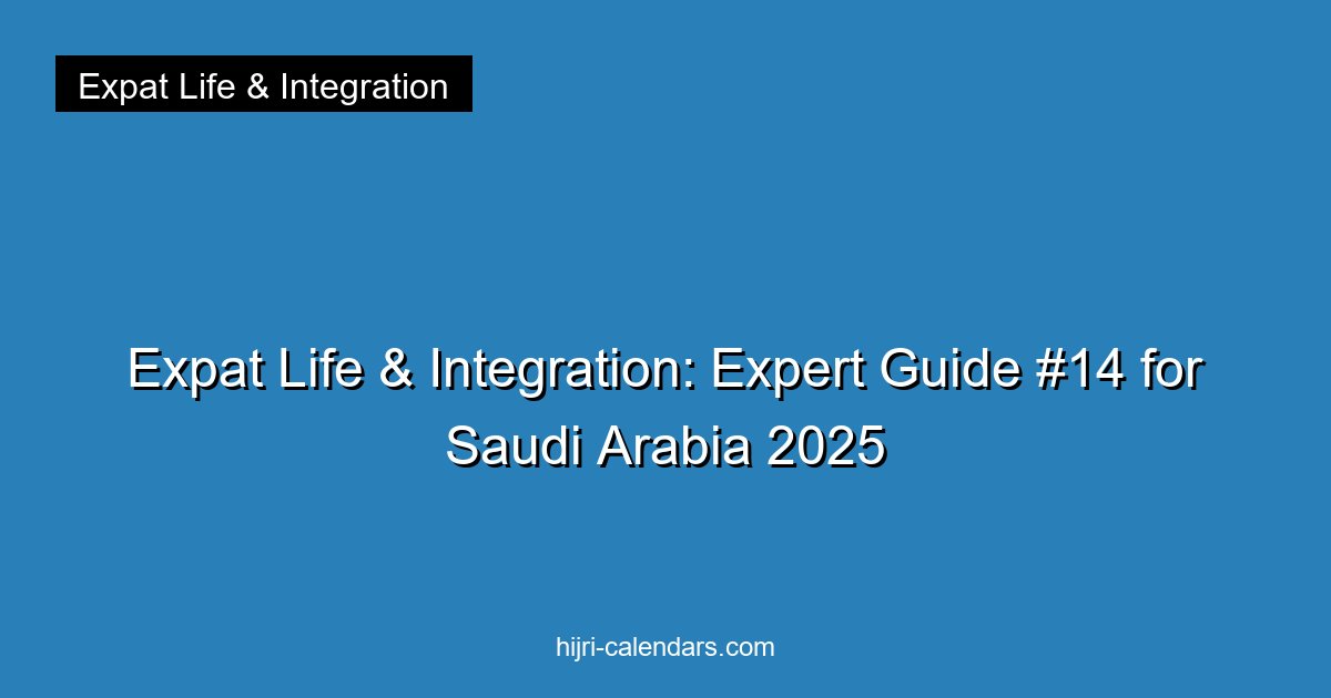Expat Life & Integration: Expert Guide #14 for Saudi Arabia 2025