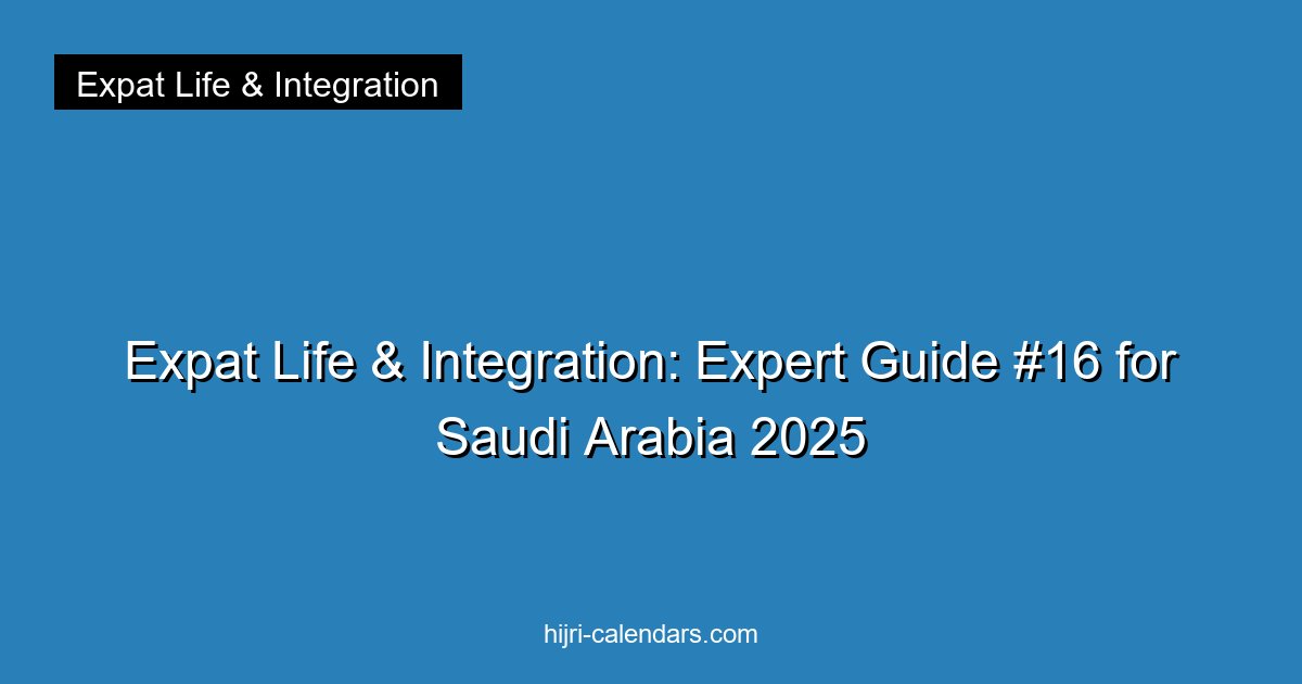 Expat Life & Integration: Expert Guide #16 for Saudi Arabia 2025