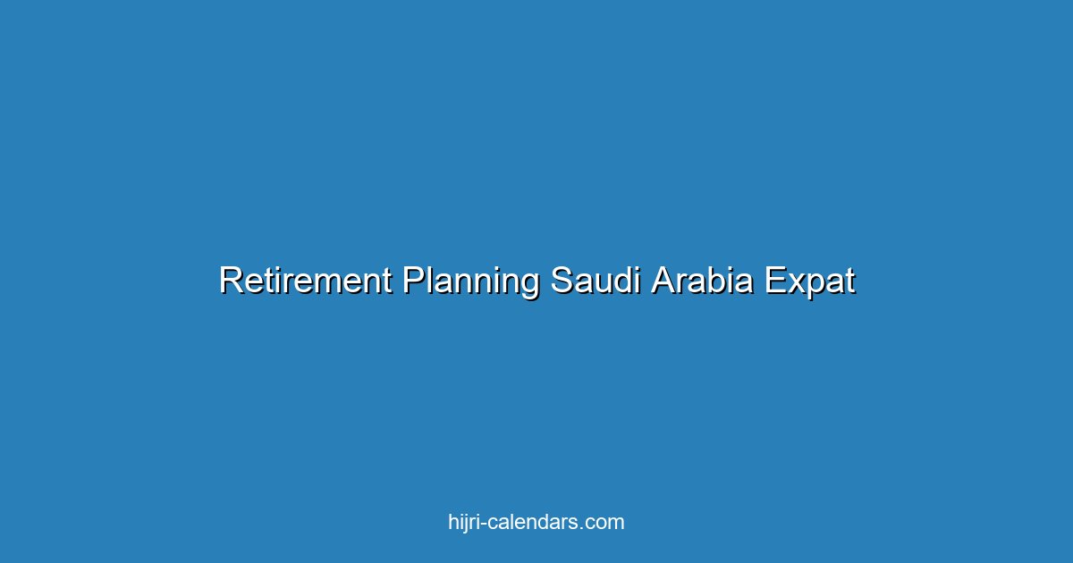 Retirement Planning in Saudi Arabia for Expats: Complete Guide 2025
