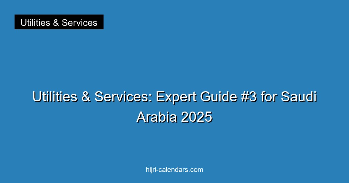 Utilities & Services: Expert Guide #3 for Saudi Arabia 2025