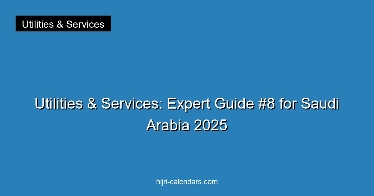 Utilities & Services: Expert Guide #8 for Saudi Arabia 2025
